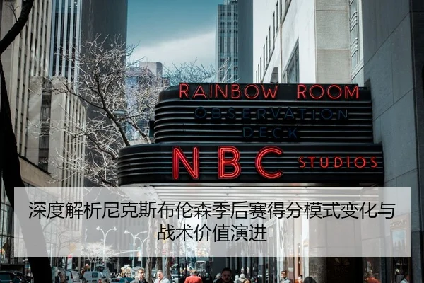 深度解析尼克斯布伦森季后赛得分模式变化与战术价值演进