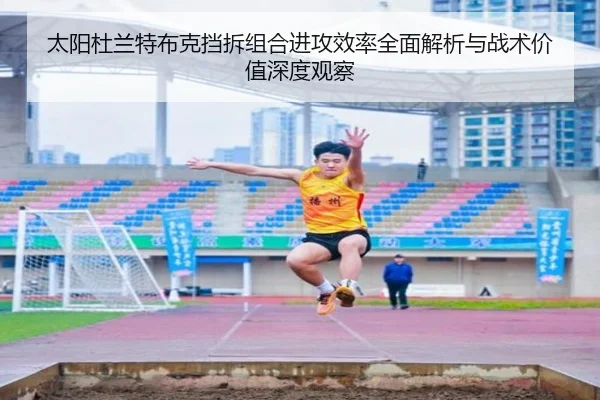 太阳杜兰特布克挡拆组合进攻效率全面解析与战术价值深度观察
