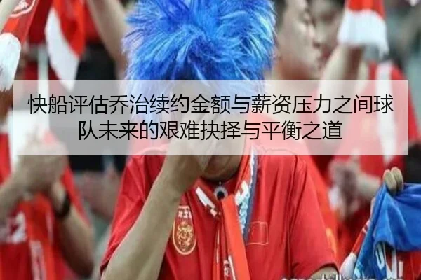 快船评估乔治续约金额与薪资压力之间球队未来的艰难抉择与平衡之道