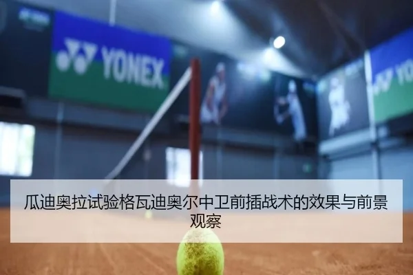 瓜迪奥拉试验格瓦迪奥尔中卫前插战术的效果与前景观察